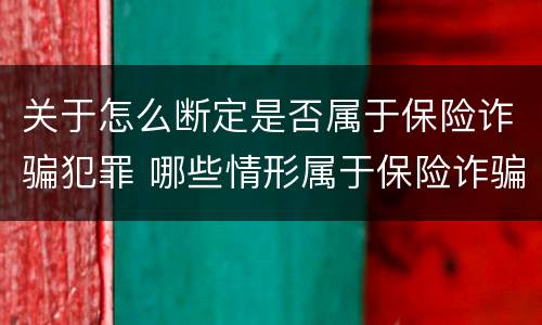 关于怎么断定是否属于保险诈骗犯罪 哪些情形属于保险诈骗行为