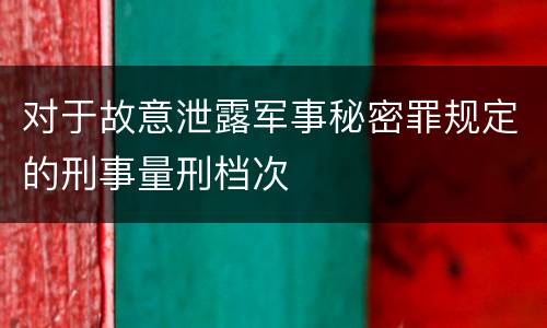 对于故意泄露军事秘密罪规定的刑事量刑档次