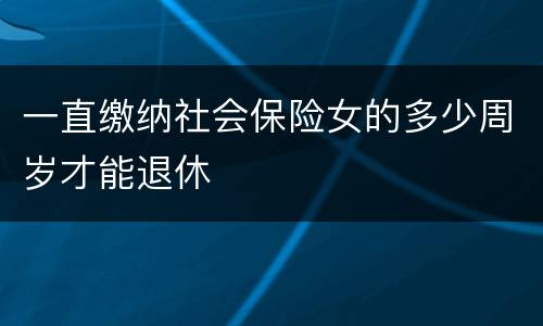 一直缴纳社会保险女的多少周岁才能退休