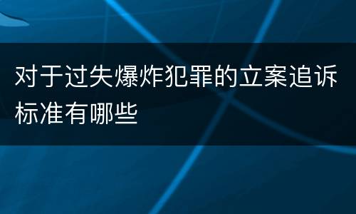 对于过失爆炸犯罪的立案追诉标准有哪些