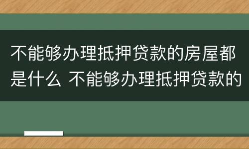 不能够办理抵押贷款的房屋都是什么 不能够办理抵押贷款的房屋都是什么意思