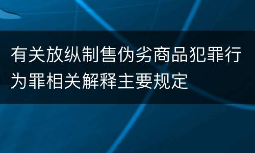有关放纵制售伪劣商品犯罪行为罪相关解释主要规定