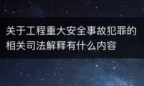 关于工程重大安全事故犯罪的相关司法解释有什么内容