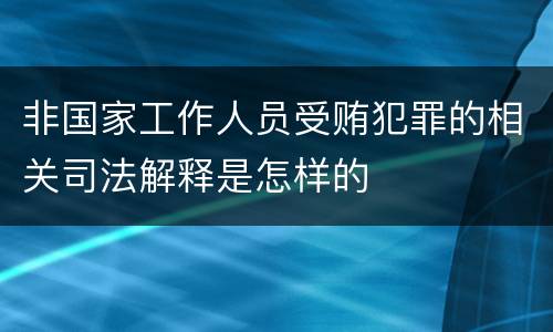 非国家工作人员受贿犯罪的相关司法解释是怎样的