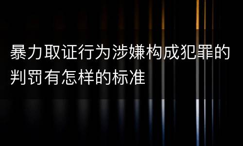 暴力取证行为涉嫌构成犯罪的判罚有怎样的标准