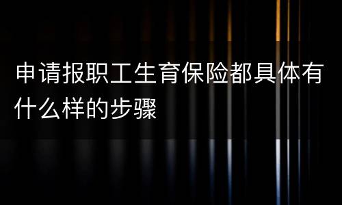 申请报职工生育保险都具体有什么样的步骤