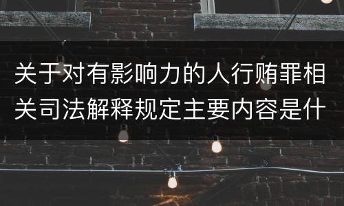 关于对有影响力的人行贿罪相关司法解释规定主要内容是什么