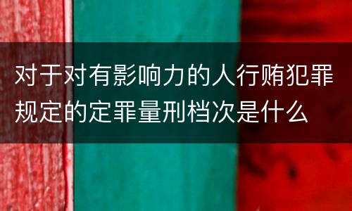 对于对有影响力的人行贿犯罪规定的定罪量刑档次是什么