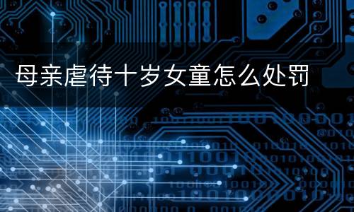 母亲虐待十岁女童怎么处罚