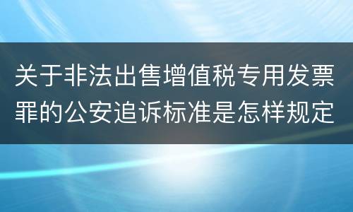 关于非法出售增值税专用发票罪的公安追诉标准是怎样规定