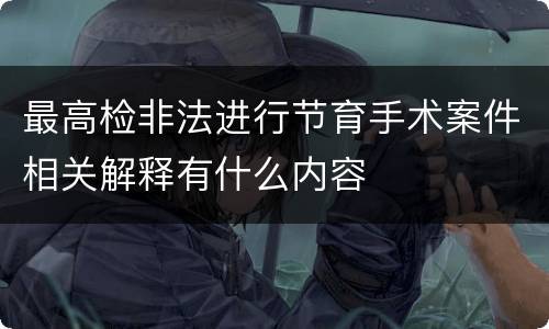 最高检非法进行节育手术案件相关解释有什么内容