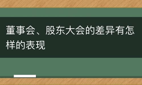 董事会、股东大会的差异有怎样的表现
