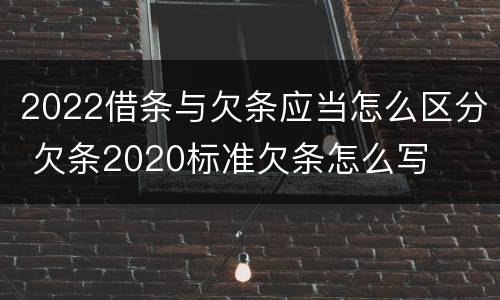 2022借条与欠条应当怎么区分 欠条2020标准欠条怎么写