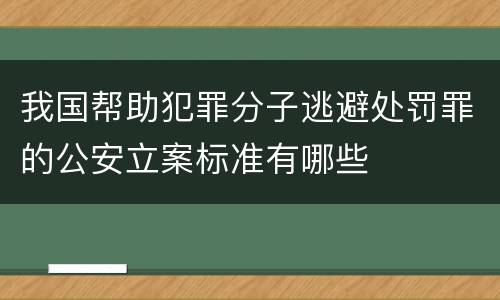 我国帮助犯罪分子逃避处罚罪的公安立案标准有哪些