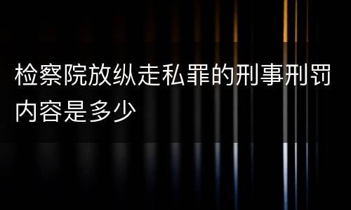 检察院放纵走私罪的刑事刑罚内容是多少