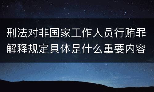 刑法对非国家工作人员行贿罪解释规定具体是什么重要内容