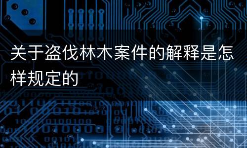 关于盗伐林木案件的解释是怎样规定的