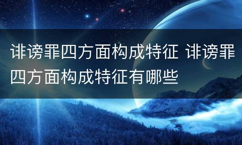 诽谤罪四方面构成特征 诽谤罪四方面构成特征有哪些