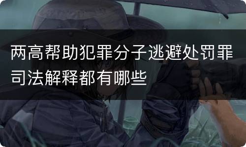 两高帮助犯罪分子逃避处罚罪司法解释都有哪些