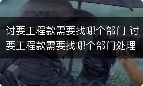 讨要工程款需要找哪个部门 讨要工程款需要找哪个部门处理