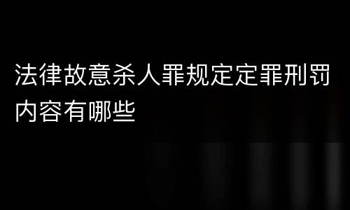 法律故意杀人罪规定定罪刑罚内容有哪些