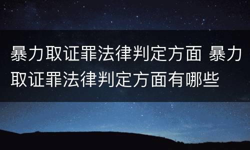 暴力取证罪法律判定方面 暴力取证罪法律判定方面有哪些