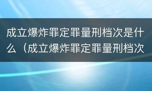 成立爆炸罪定罪量刑档次是什么（成立爆炸罪定罪量刑档次是什么）