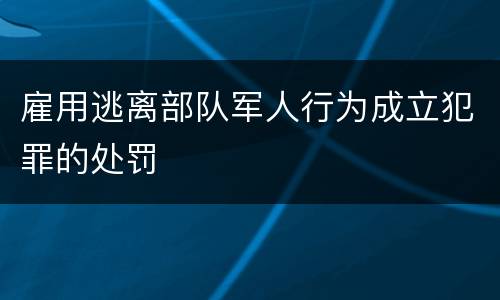 雇用逃离部队军人行为成立犯罪的处罚
