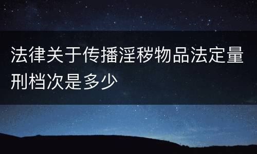 法律关于传播淫秽物品法定量刑档次是多少