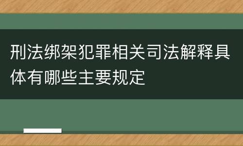 刑法绑架犯罪相关司法解释具体有哪些主要规定
