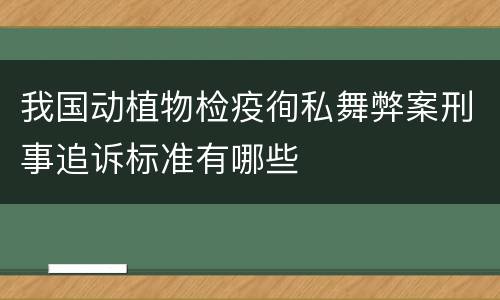 我国动植物检疫徇私舞弊案刑事追诉标准有哪些