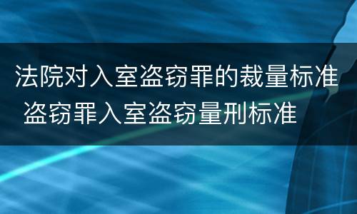 法院对入室盗窃罪的裁量标准 盗窃罪入室盗窃量刑标准