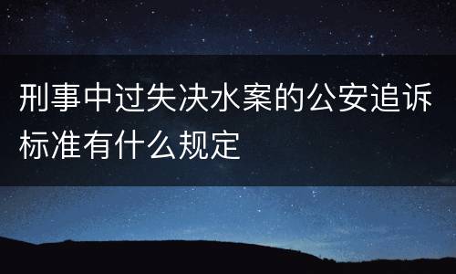 刑事中过失决水案的公安追诉标准有什么规定