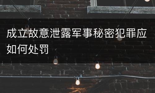 成立故意泄露军事秘密犯罪应如何处罚