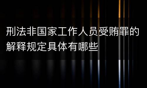刑法非国家工作人员受贿罪的解释规定具体有哪些