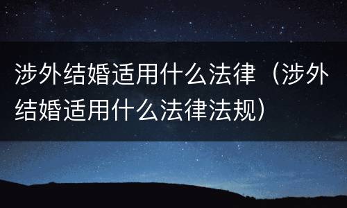 涉外结婚适用什么法律（涉外结婚适用什么法律法规）