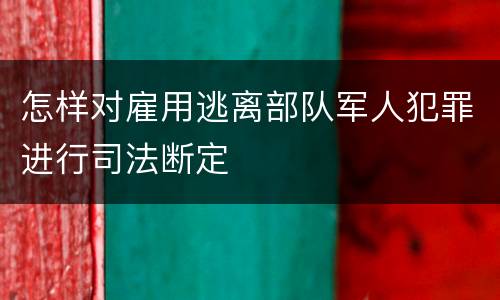 怎样对雇用逃离部队军人犯罪进行司法断定
