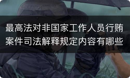 最高法对非国家工作人员行贿案件司法解释规定内容有哪些