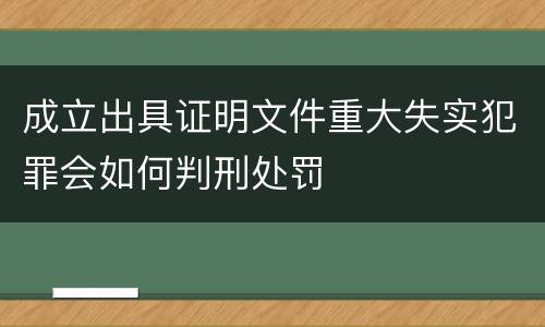 成立出具证明文件重大失实犯罪会如何判刑处罚