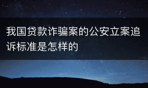 我国贷款诈骗案的公安立案追诉标准是怎样的