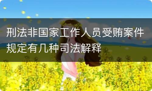 刑法非国家工作人员受贿案件规定有几种司法解释