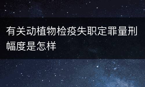 有关动植物检疫失职定罪量刑幅度是怎样