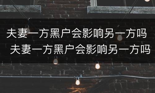 夫妻一方黑户会影响另一方吗 夫妻一方黑户会影响另一方吗