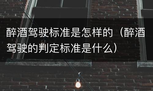 醉酒驾驶标准是怎样的（醉酒驾驶的判定标准是什么）