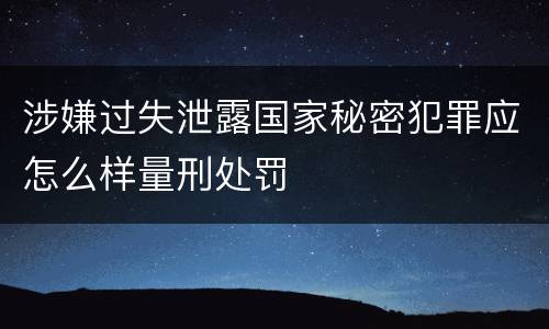 涉嫌过失泄露国家秘密犯罪应怎么样量刑处罚