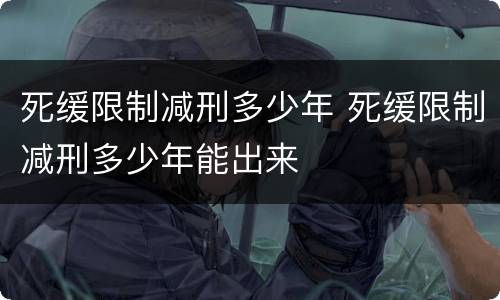 死缓限制减刑多少年 死缓限制减刑多少年能出来