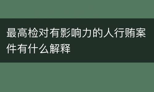 最高检对有影响力的人行贿案件有什么解释