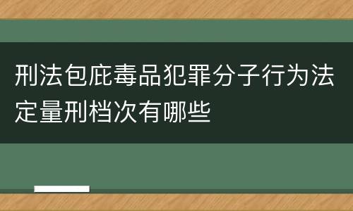 刑法包庇毒品犯罪分子行为法定量刑档次有哪些