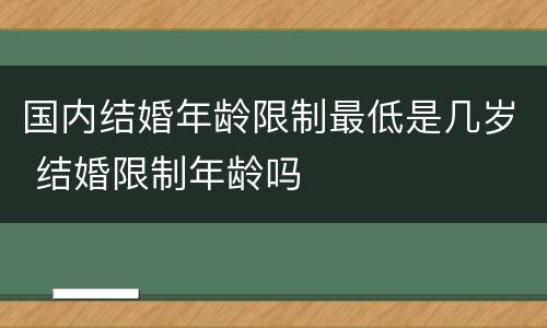 国内结婚年龄限制最低是几岁 结婚限制年龄吗