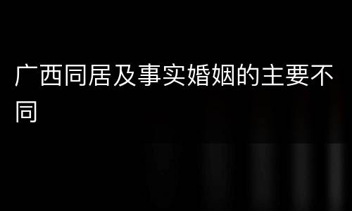 广西同居及事实婚姻的主要不同
